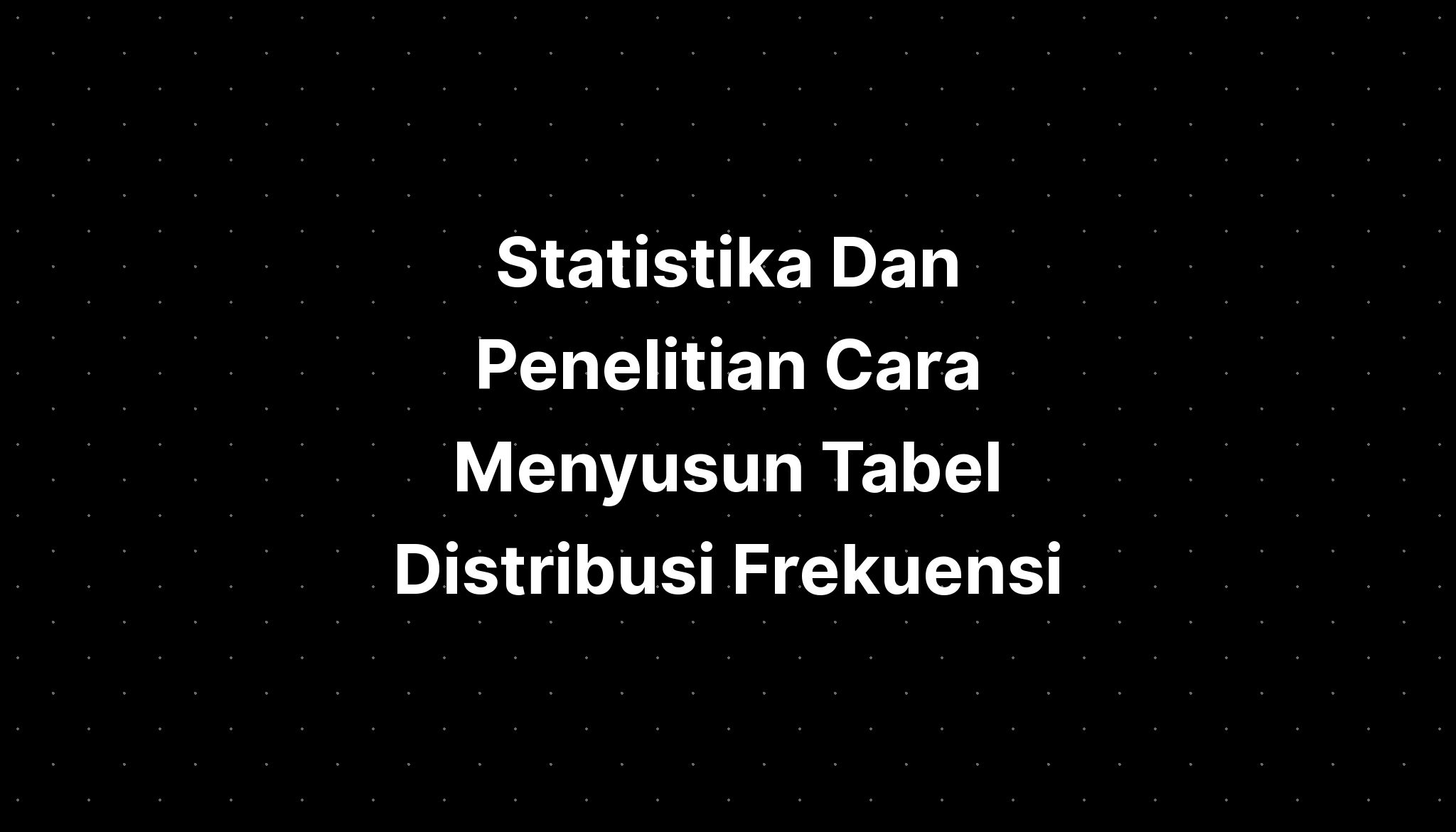 Statistika Dan Penelitian Cara Menyusun Tabel Distribusi Frekuensi Riset 5348